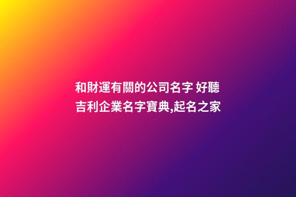 和財運有關的公司名字 好聽吉利企業名字寶典,起名之家